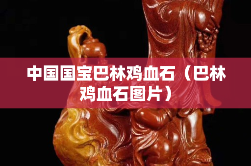 中國國寶巴林雞血石（巴林雞血石圖片）