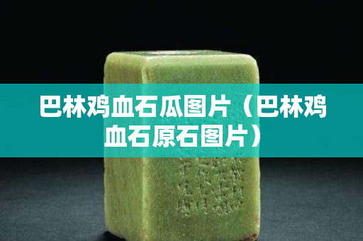 巴林雞血石瓜圖片（巴林雞血石原石圖片）