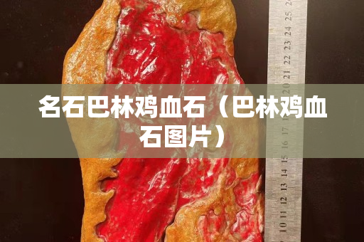 名石巴林雞血石（巴林雞血石圖片）