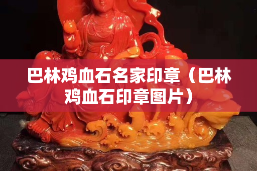 巴林雞血石名家印章（巴林雞血石印章圖片）