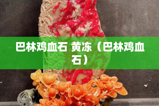 巴林雞血石 黃凍（巴林雞血石）