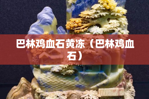巴林雞血石黃凍（巴林雞血石）