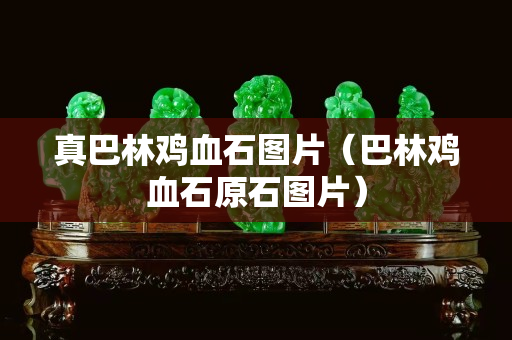 真巴林雞血石圖片（巴林雞血石原石圖片）