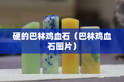 硬的巴林雞血石（巴林雞血石圖片）