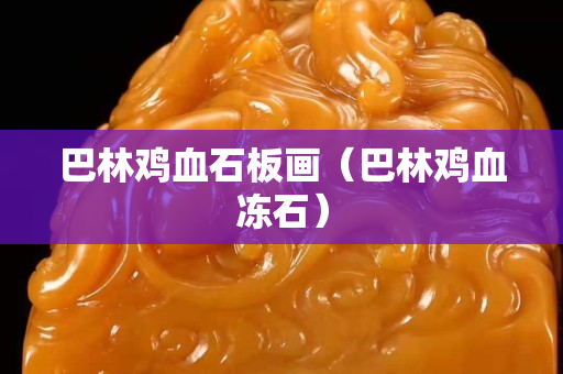 巴林雞血石板畫（巴林雞血凍石）