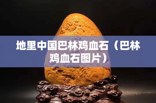 地里中國巴林雞血石（巴林雞血石圖片）