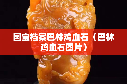 國(guó)寶檔案巴林雞血石（巴林雞血石圖片）