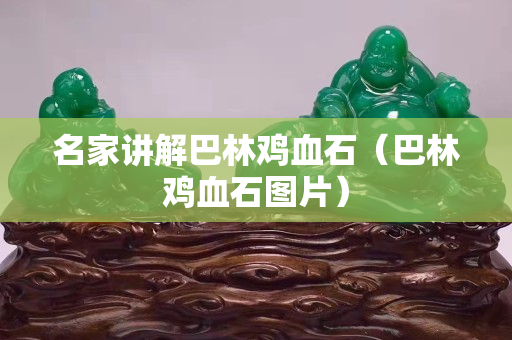 名家講解巴林雞血石（巴林雞血石圖片）