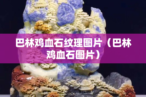 巴林雞血石紋理圖片（巴林雞血石圖片）