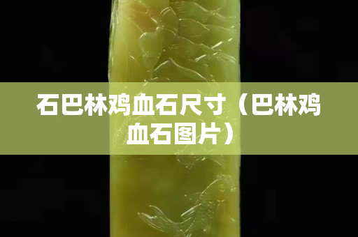石巴林雞血石尺寸（巴林雞血石圖片）