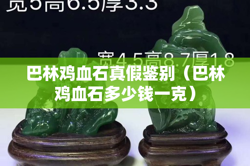 巴林雞血石真假鑒別（巴林雞血石多少錢一克）