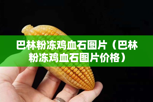 巴林粉凍雞血石圖片（巴林粉凍雞血石圖片價格）