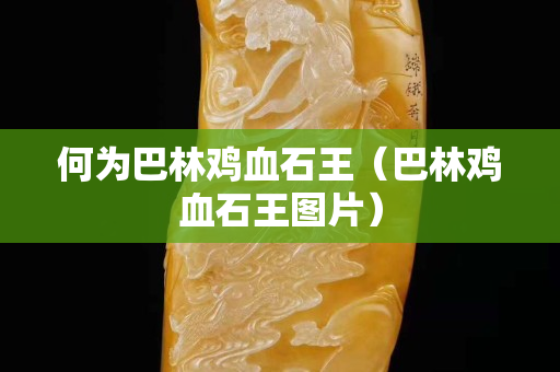 何為巴林雞血石王（巴林雞血石王圖片）