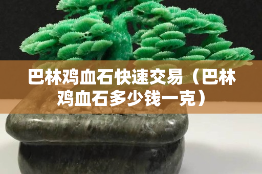 巴林雞血石快速交易（巴林雞血石多少錢一克）