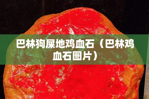 巴林狗屎地雞血石（巴林雞血石圖片）