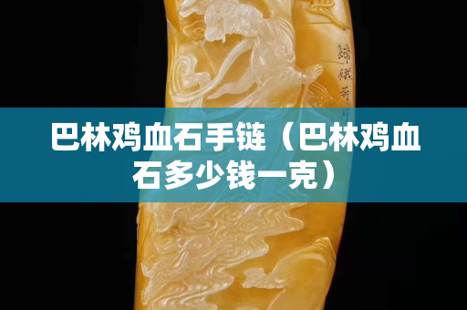 巴林雞血石手鏈（巴林雞血石多少錢一克）