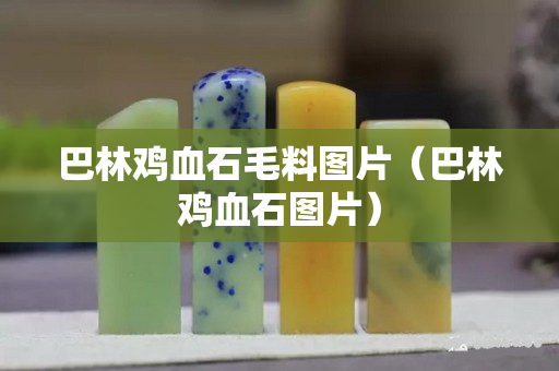 巴林雞血石毛料圖片（巴林雞血石圖片）