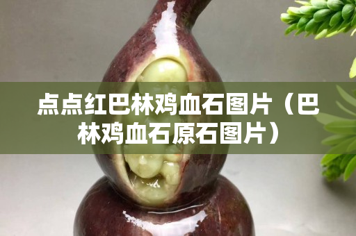 點點紅巴林雞血石圖片（巴林雞血石原石圖片）