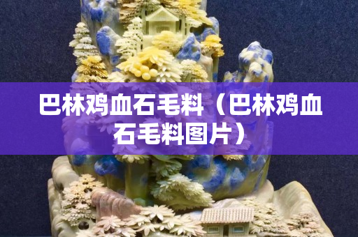 巴林雞血石毛料（巴林雞血石毛料圖片）