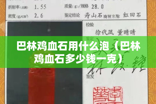 巴林雞血石用什么泡（巴林雞血石多少錢一克）