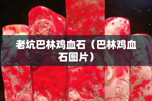 老坑巴林雞血石（巴林雞血石圖片）