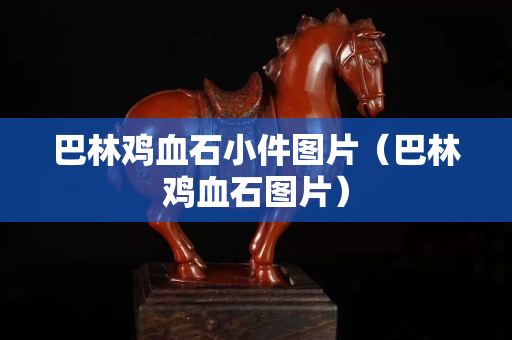 巴林雞血石小件圖片（巴林雞血石圖片）