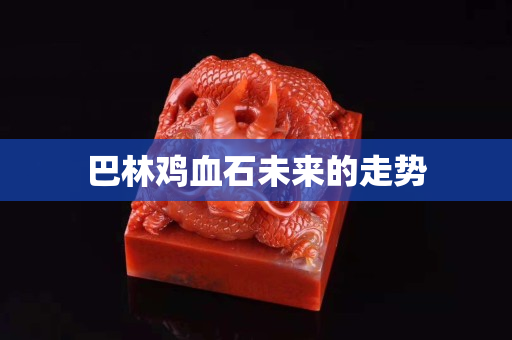 巴林雞血石未來的走勢