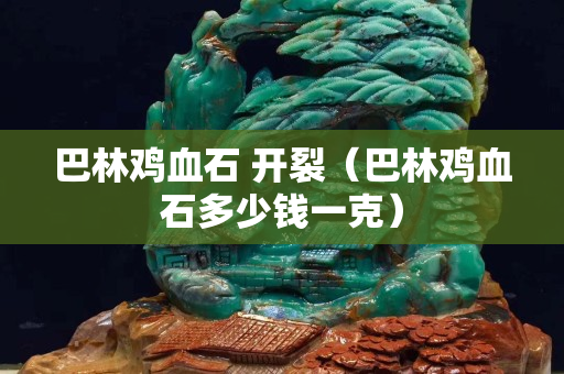 巴林雞血石 開裂（巴林雞血石多少錢一克）