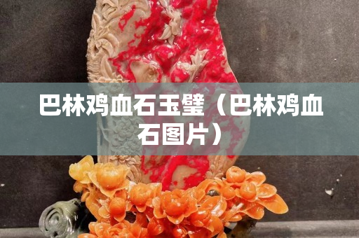 巴林雞血石玉璧（巴林雞血石圖片）