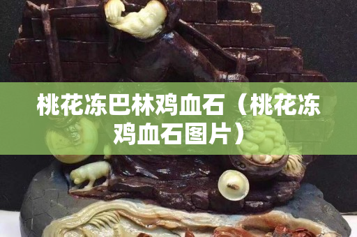 桃花凍巴林雞血石（桃花凍雞血石圖片）