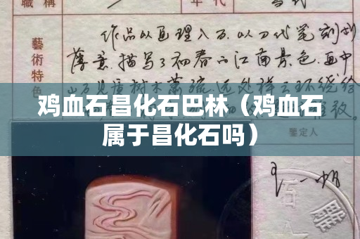 雞血石昌化石巴林（雞血石屬于昌化石嗎）