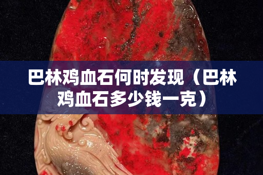 巴林雞血石何時發現（巴林雞血石多少錢一克）