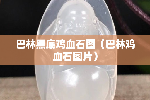 巴林黑底雞血石圖（巴林雞血石圖片）