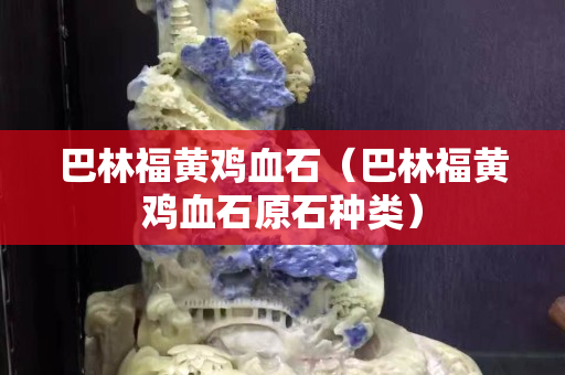 巴林福黃雞血石（巴林福黃雞血石原石種類）