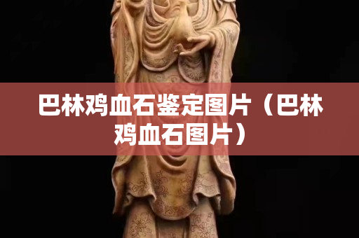 巴林雞血石鑒定圖片（巴林雞血石圖片）