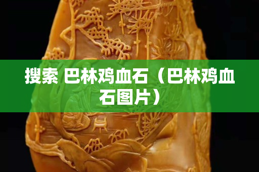 搜索 巴林雞血石（巴林雞血石圖片）
