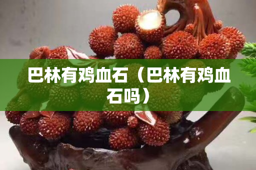 巴林有雞血石（巴林有雞血石嗎）