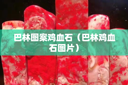 巴林圖案雞血石（巴林雞血石圖片）