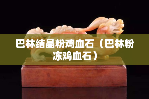 巴林結晶粉雞血石（巴林粉凍雞血石）