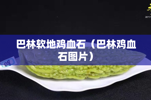巴林軟地雞血石（巴林雞血石圖片）