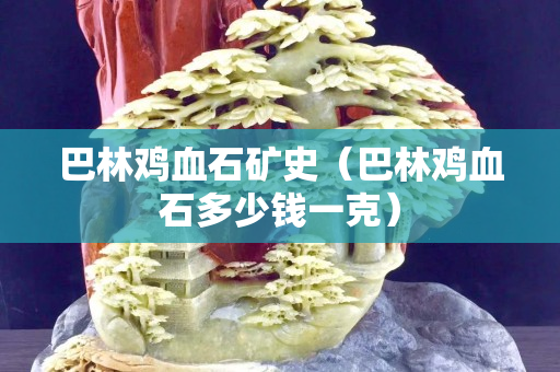 巴林雞血石礦史（巴林雞血石多少錢一克）