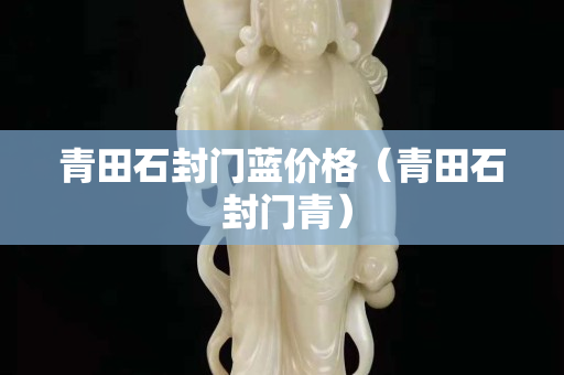 青田石封門藍價格（青田石 封門青）