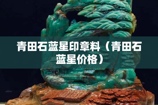 青田石藍星印章料（青田石藍星價格）