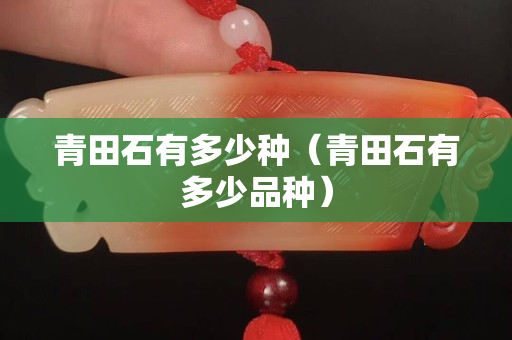 青田石有多少種（青田石有多少品種）