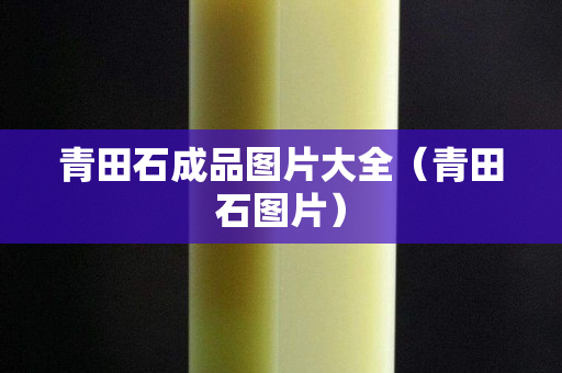 青田石成品圖片大全（青田石圖片）