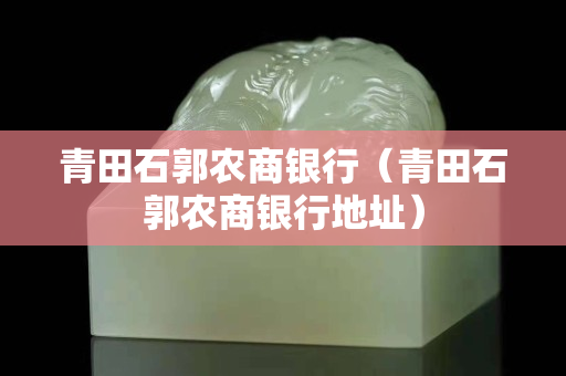青田石郭農商銀行（青田石郭農商銀行地址）