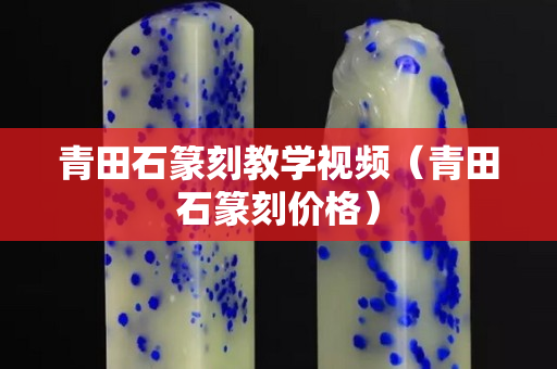 青田石篆刻教學視頻（青田石篆刻價格）