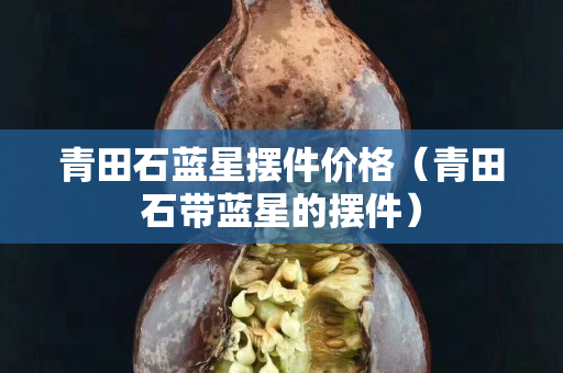 青田石藍星擺件價格（青田石帶藍星的擺件）