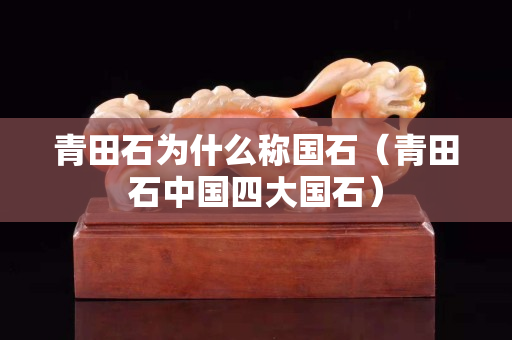 青田石為什么稱國石（青田石中國四大國石）