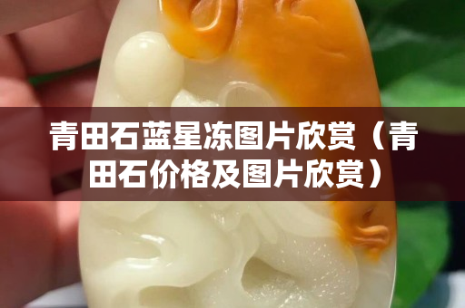 青田石藍星凍圖片欣賞（青田石價格及圖片欣賞）
